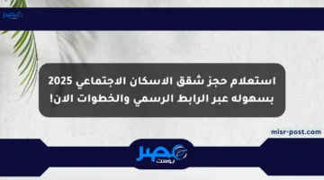 استعلام حجز شقق الإسكان الاجتماعي 2025 بسهولة عبر الرابط الرسمي والخطوات الآن!